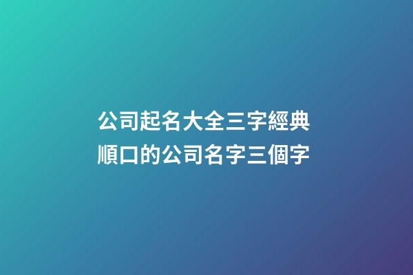 公司起名大全三字經典 順口的公司名字三個字-第1張-公司起名-玄機派